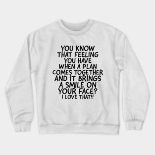 I love it when a plan comes together! Crewneck Sweatshirt